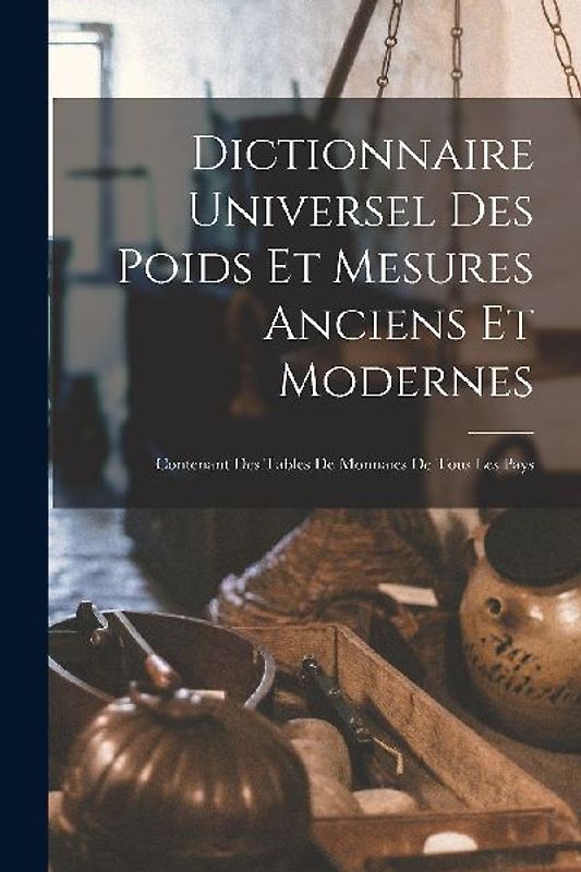 Dictionnaire Universel Des Poids Et Mesures Anciens Et Modernes