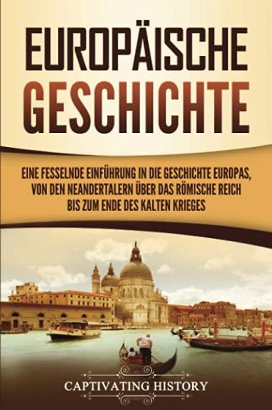 Europäische Geschichte: Eine fesselnde Einführung in die Geschichte Europas, von den Neandertalern über das Römische Reich bis zum Ende des Kalten Krieges