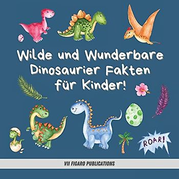 Wilde und Wunderbare Dinosaurier Fakten für Kinder!: Ein lustiges Dinosaurier Fakten und Aktivitätenbuch für Kinder von 4-10 Jahren