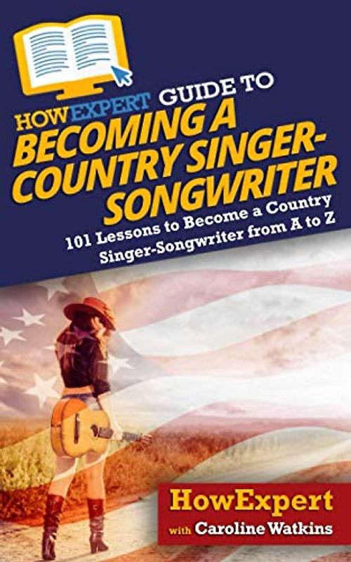 HowExpert Guide to Becoming a Country Singer-Songwriter: 101 Lessons to Become a Country Singer-Songwriter