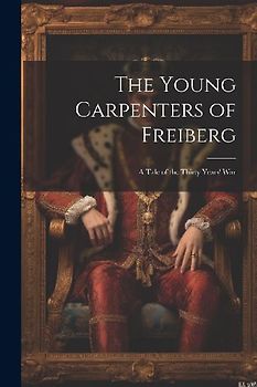 The Young Carpenters of Freiberg: A Tale of the Thirty Years' War