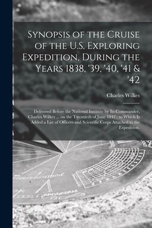 Synopsis of the Cruise of the U.S. Exploring Expedition, During the Years 1838, '39, '40, '41 & '42: Delivered Before the National Institute by Its Co