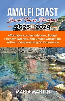 Amalfi Coast Smart Travel Strategies 2023 - 2024: Affordable Accommodations, Budget Friendly Eateries, and Unique Attractions Without Compromising on Experience