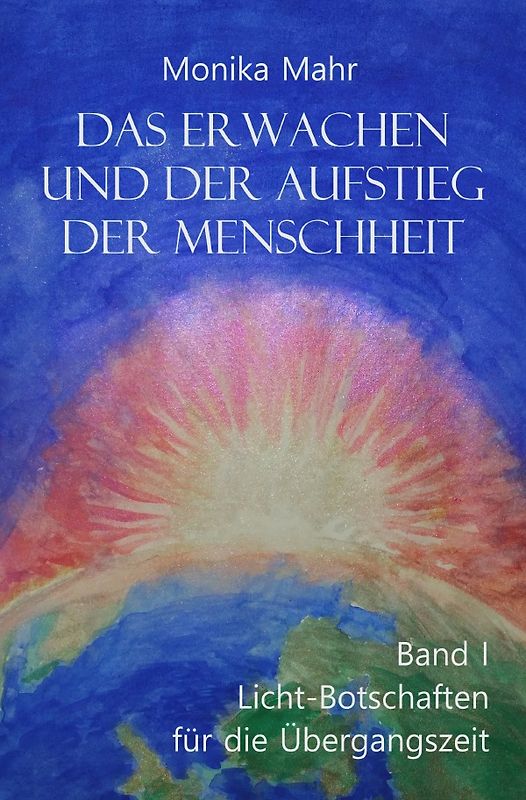 Das Erwachen und der Aufstieg der Menschheit / Das Erwachen und der Aufstieg der Menschheit Band I: Lichtbotschaften für die Übergangszeit