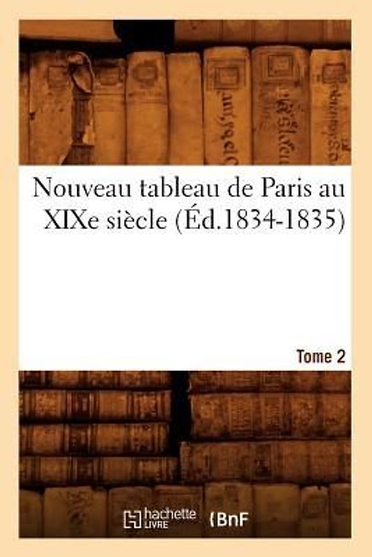 Nouveau Tableau de Paris Au XIXe Siècle. Tome 2 (Éd.1834-1835)
