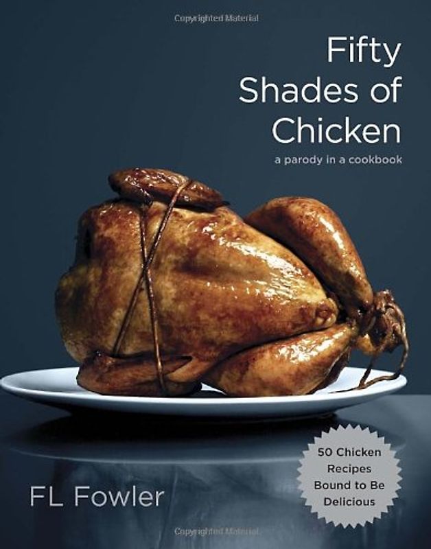 Fifty Shades of Chicken: A Parody in a Cookbook - Fowler, F.L.