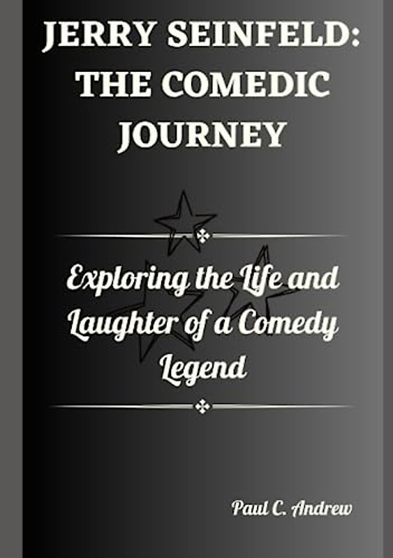 JERRY SEINFELD: THE COMEDIC JOURNEY: Exploring the Life and Laughter of a Comedy Legend (Laugh, Cry, and Succeed: Exploring the Extraordinary Journeys of Top US Comedian Celebrities)