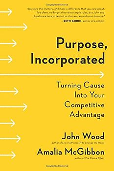 Purpose, Incorporated: Turning Cause Into Your Competitive Advantage