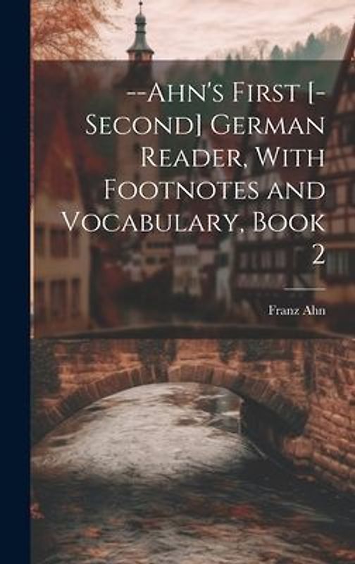 --Ahn's First [-Second] German Reader, With Footnotes and Vocabulary, Book 2