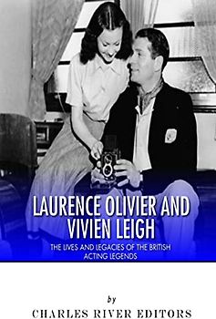 Laurence Olivier and Vivien Leigh: The Lives and Legacies of the British Acting Legends