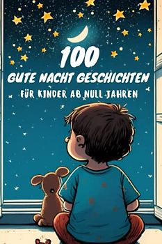 100 Gute Nacht Geschichten für Babys ab 0 Jahren zum Vorlesen, kurze Einschlafgeschichten zur Beruhigung: Sammlung von Kurzgeschichten für Babys und Kleinkinder