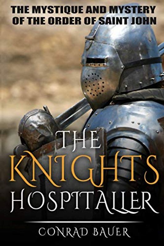 The Knights Hospitaller: The Mystique and Mystery of the Order of Saint John (History of the Knights and the Crusades, Band 6)