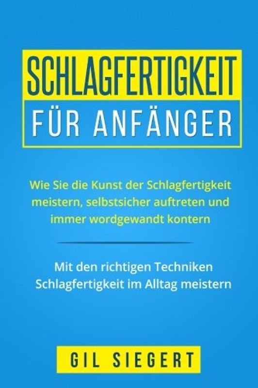 Schlagfertigkeit für Anfänger: Wie Sie die Kunst der Schlagfertigkeit meistern, selbstsicher auftreten und immer wordgewandt kontern. Mit den richtigen Techniken Schlagfertigkeit im Alltag meistern.