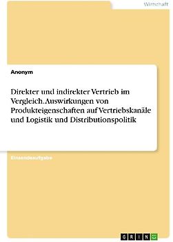 Direkter und indirekter Vertrieb im Vergleich. Auswirkungen von Produkteigenschaften auf Vertriebskanäle und Logistik und Distributionspolitik