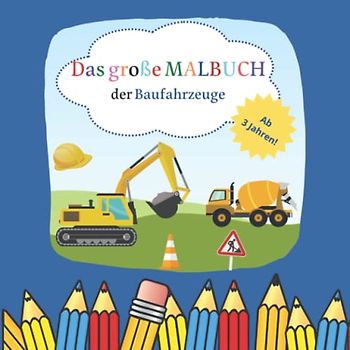 Das große Malbuch der Baufahrzeuge für Kinder ab 3 Jahren: Ausmalvorlagen rund um das Thema Baustelle und Baufahrzeuge