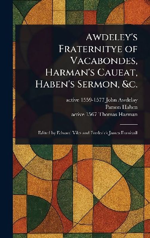 Awdeley's Fraternitye of Vacabondes, Harman's Caueat, Haben's Sermon, &c.