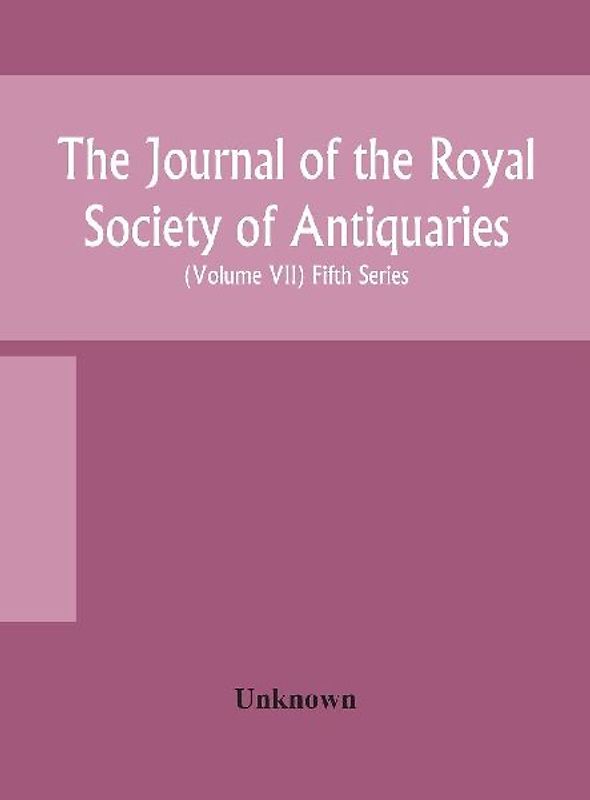 The Journal Of The Royal Society Of Antiquaries Of Ireland Formerly The Royal Historical And Archaeological Association Of Ireland Founded In 1849 The Kilkenny Archaeological Society (Volume Vii) Fifth Series