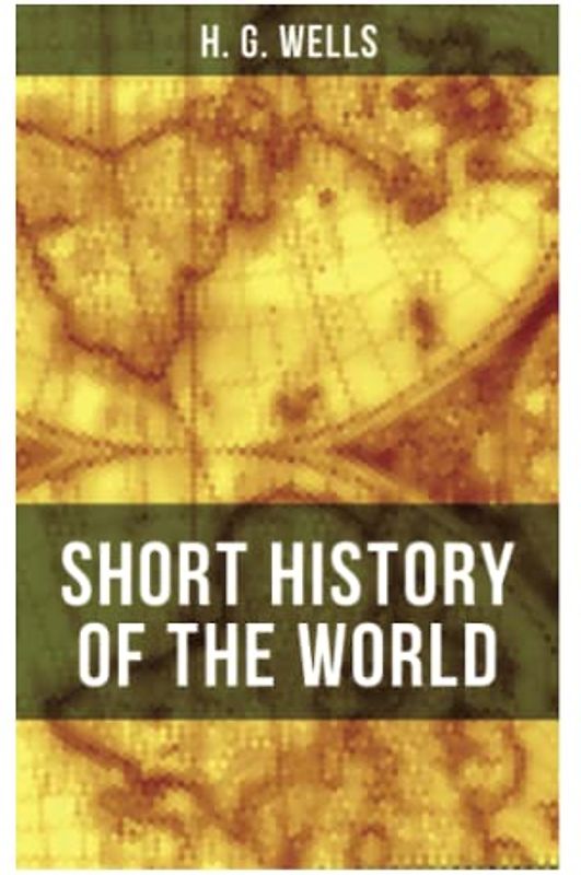 H. G. Wells' Short History of The World: The Beginnings of Life, The Age of Mammals, The Neanderthal and the Rhodesian Man, Primitive Thought