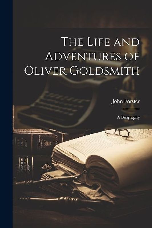 The Life and Adventures of Oliver Goldsmith: A Biography