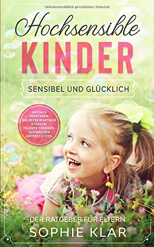 Hochsensible Kinder: Sensibel und glücklich. Der Ratgeber für Eltern. Gefühle verstehen. Selbstbewußtsein stärken. Talente fördern. Schwächen unterstützen. (Hochsensibel Kinder, Band 1)