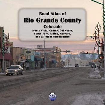 Road Atlas of Rio Grande County, Colorado: Monte Vista, Center, Del Norte, South Fork, Alpine, Gerrard, and all other communities