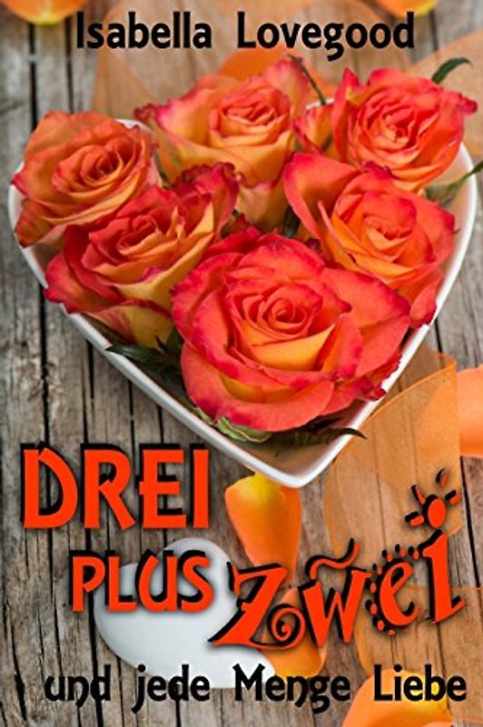 DREI plus ZWEI: und jede Menge Liebe (Rosen-Reihe) - Lovegood, Isabella
