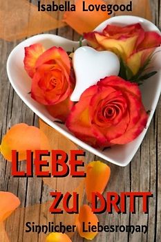 Liebe zu dritt: Sinnlicher Liebesroman - Isabella Lovegood