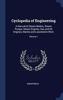 Cyclopedia of Engineering: A Manual of Steam Boilers, Steam Pumps, Steam Engines, Gas and Oil Engines, Marine and Locomotive Work; Volume 1