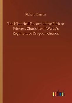 The Historical Record of the Fifth or Princess Charlotte of Wales´s Regiment of Dragoon Guards