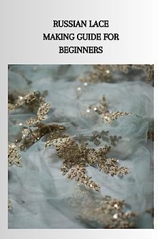 RUSSIAN LACE MAKING GUIDE FOR BEGINNERS: Ultimate Russian lace making guide for beginners, different kinds of trim, tips and processes for twisting around