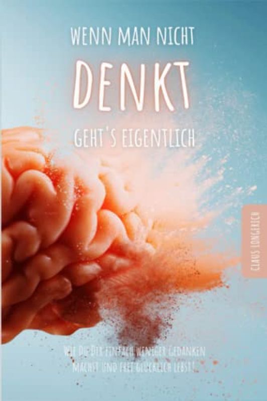 Wenn man nicht denkt, geht’s eigentlich!: Wie Du Dir einfach weniger Gedanken machst und frei glücklich lebst!