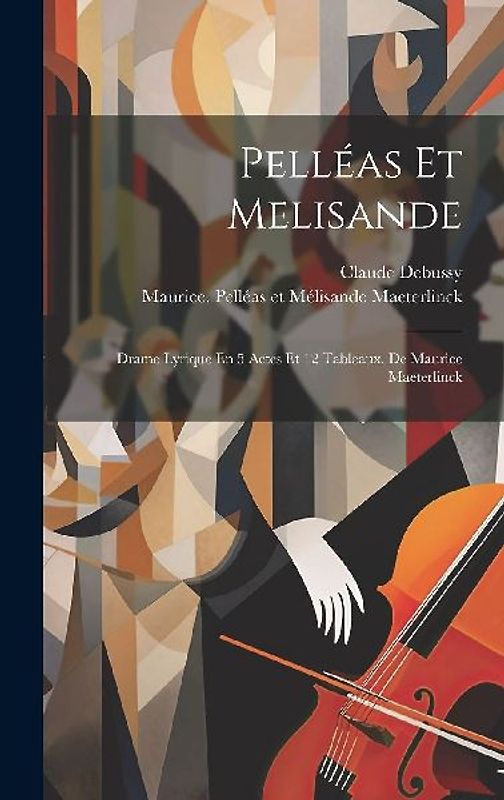Pelléas Et Melisande: Drame Lyrique En 5 Actes Et 12 Tableaux, De Maurice Maeterlinck