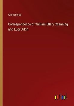 Correspondence of William Ellery Channing and Lucy Aikin