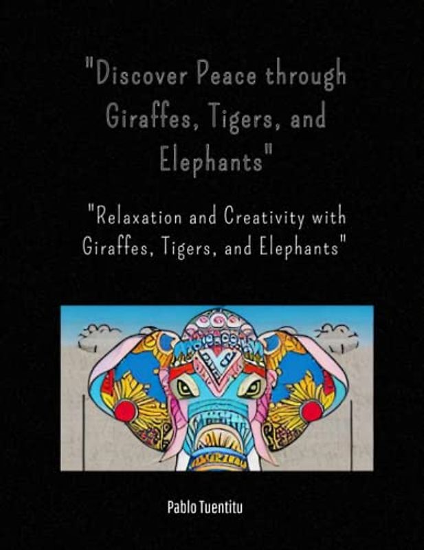"Discover Peace through Giraffes, Tigers, and Elephants": "Relaxation and Creativity with Giraffes, Tigers, and Elephants"