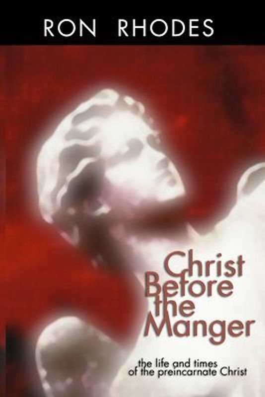 Christ Before the Manger: The Life and Times of the Preincarnate Christ