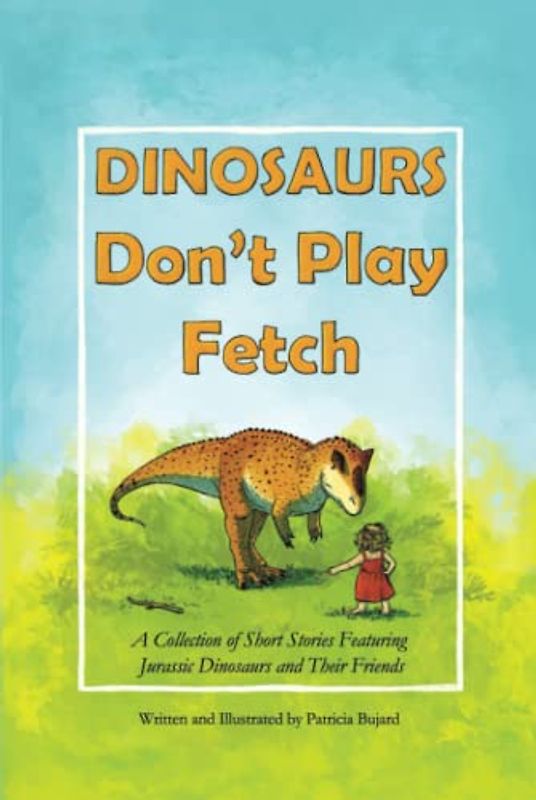 DINOSAURS Don't Play Fetch: A Collection of Short Stories Featuring Jurassic Dinosaurs and Their Friends