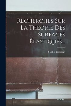 Recherches Sur La Théorie Des Surfaces Élastiques...