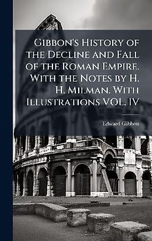 Gibbon's History of the Decline and Fall of the Roman Empire. With the Notes by H. H. Milman. With Illustrations VOL. IV