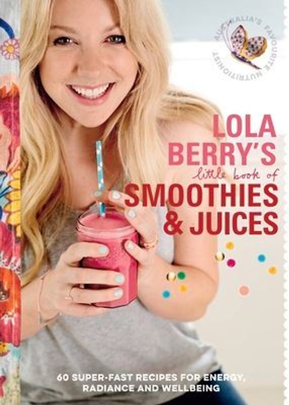 Lola Berry's Little Book of Smoothies and Juices: 60 Super-Fast Recipes for Radiance and Wellbeing