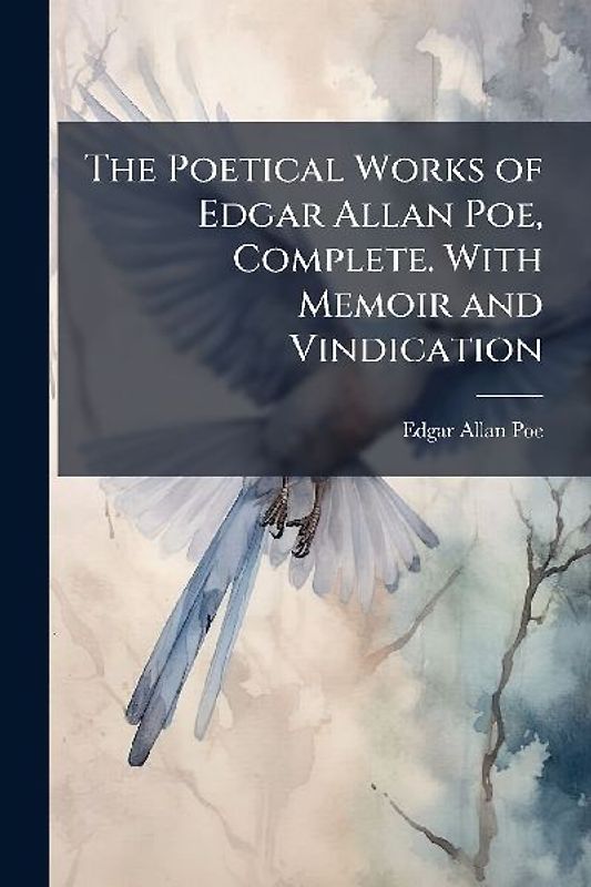 The Poetical Works of Edgar Allan Poe, Complete. With Memoir and Vindication