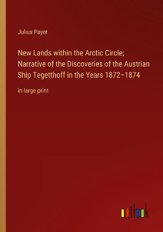 New Lands within the Arctic Circle; Narrative of the Discoveries of the Austrian Ship Tegetthoff in the Years 1872-1874