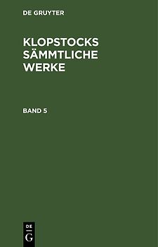 Friedrich Gottlieb Klopstock: Klopstocks sämmtliche Werke / Friedrich Gottlieb Klopstock: Klopstocks sämmtliche Werke. Band 5
