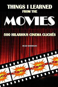 Things I Learned from the Movies: 500 Hilarious Cinema Clichés