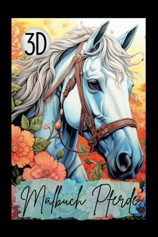 Pferde Malbuch 3D: Das 3D Malbuch für Erwachsene. Grandioses Pferdemalbuch für Mädchen. Perfekte Geschenkidee. A5 Pocketversion. (Beauty Horses- Pferde Malbücher, Band 2)