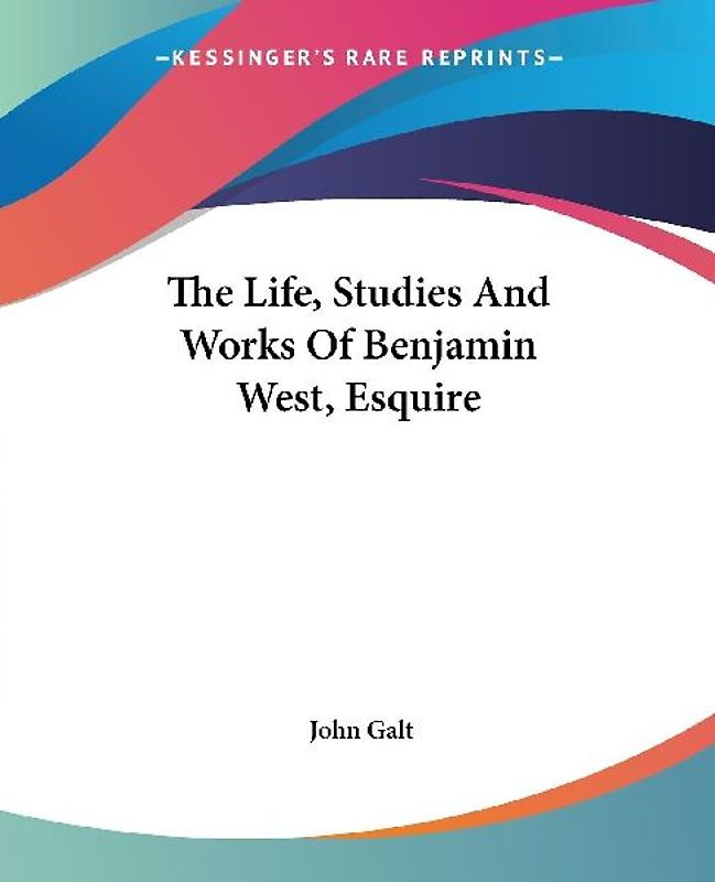 The Life, Studies And Works Of Benjamin West, Esquire
