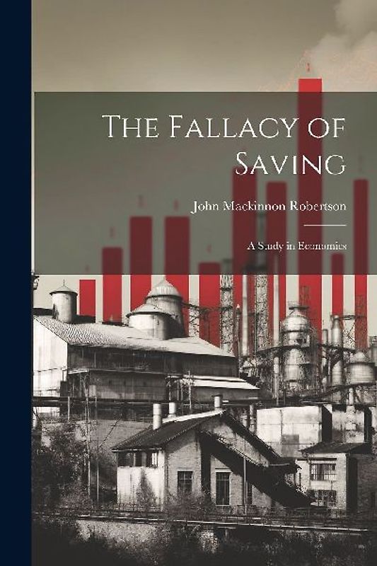 The Fallacy of Saving: A Study in Economics
