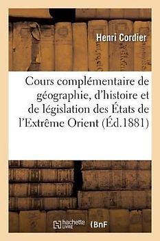 Cours Complémentaire de Géographie, d'Histoire Et de Législation Des États de l'Extrême Orient