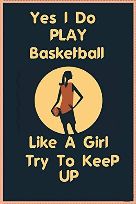 YES I DO PLAY BASKETBALL LIKE A GIRL TRY TO KEEP UP: Basketball Notebook 6x9 Blank Lined Journal Gift: Dotted Diary and Bullet Journal with 120 Pages ... Journal Funny gift for basketball player