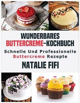 Wunderbares Buttercreme-Kochbuch: Schnelle Und Professionelle Buttercreme Rezepte