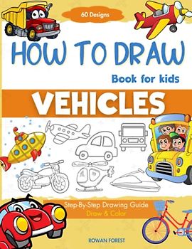 How To Draw Vehicles Book For Kids: Step-By-Step Drawing Transport Cars, Airplanes, Trucks, Construction, Bus, Boat, Rocket, Planes, Helicopter For Beginners (How To Draw Books For Kids)